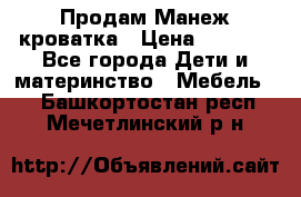 Продам Манеж кроватка › Цена ­ 2 000 - Все города Дети и материнство » Мебель   . Башкортостан респ.,Мечетлинский р-н